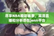 尽享NBA精彩赛事，高清直播和分析尽在jenn平台