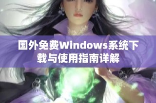 国外免费Windows系统下载与使用指南详解