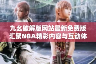 九幺破解版网站最新免费版汇聚NBA精彩内容与互动体验