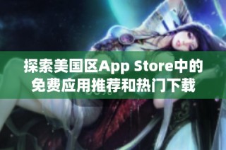 探索美国区App Store中的免费应用推荐和热门下载