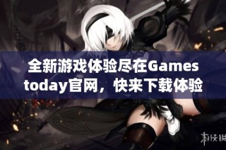 全新游戏体验尽在Gamestoday官网，快来下载体验吧