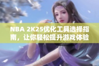 NBA 2K25优化工具选择指南，让你轻松提升游戏体验