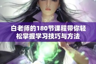 白老师的180节课程带你轻松掌握学习技巧与方法