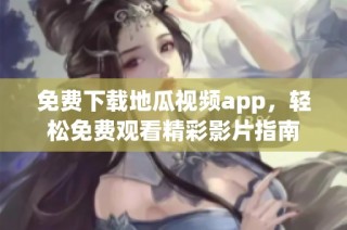 免费下载地瓜视频app，轻松免费观看精彩影片指南