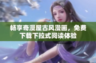 畅享奇漫屋古风漫画，免费下载下拉式阅读体验