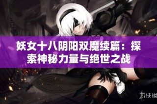 妖女十八阴阳双魔续篇：探索神秘力量与绝世之战