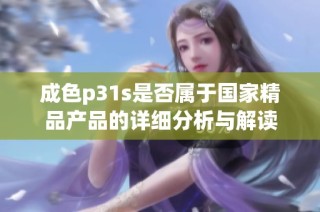 成色p31s是否属于国家精品产品的详细分析与解读