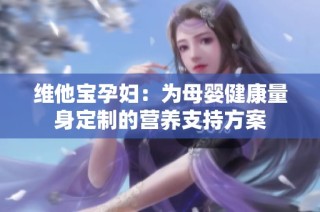 维他宝孕妇：为母婴健康量身定制的营养支持方案