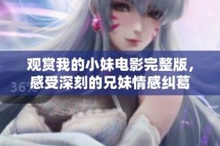 观赏我的小妹电影完整版，感受深刻的兄妹情感纠葛