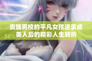 贵族男校的平凡女孩逆袭成美人后的精彩人生转折