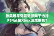 欧美玩家究竟更倾向于选择PS4还是Xbox游戏主机？