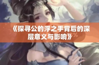 《探寻公的浮之手背后的深层意义与影响》