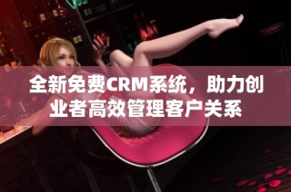 全新免费CRM系统，助力创业者高效管理客户关系