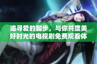 追寻爱的脚步，与你共度美好时光的电视剧免费观看体验