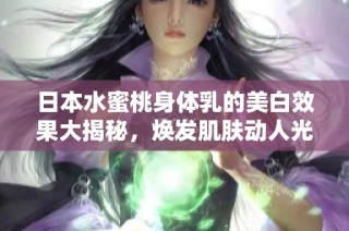 日本水蜜桃身体乳的美白效果大揭秘，焕发肌肤动人光彩