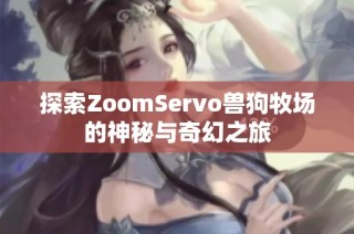 探索ZoomServo兽狗牧场的神秘与奇幻之旅