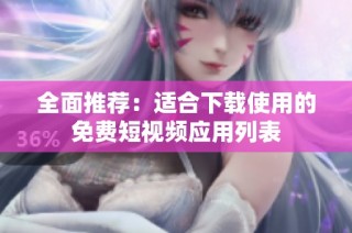 全面推荐：适合下载使用的免费短视频应用列表
