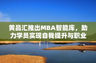 黄品汇推出MBA智能库，助力学员实现自我提升与职业发展