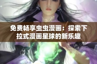 免费畅享虫虫漫画：探索下拉式漫画星球的新乐趣