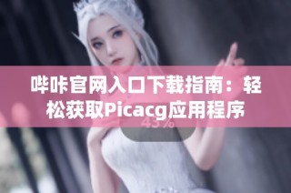 哔咔官网入口下载指南：轻松获取Picacg应用程序