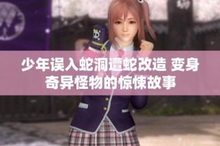 少年误入蛇洞遭蛇改造 变身奇异怪物的惊悚故事