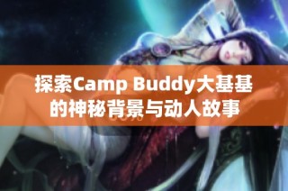 探索Camp Buddy大基基的神秘背景与动人故事