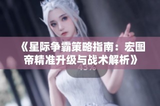 《星际争霸策略指南：宏图帝精准升级与战术解析》