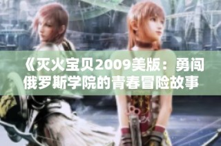 《灭火宝贝2009美版：勇闯俄罗斯学院的青春冒险故事》