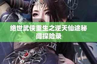 绝世武侠重生之逆天仙途秘闻探险录