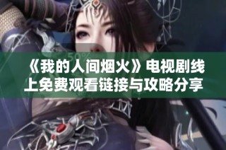 《我的人间烟火》电视剧线上免费观看链接与攻略分享
