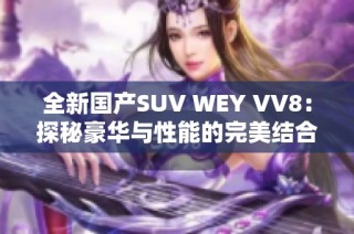 全新国产SUV WEY VV8：探秘豪华与性能的完美结合