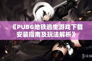 《PUBG地铁逃生游戏下载安装指南及玩法解析》