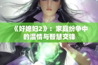 《好媳妇2》：家庭纷争中的温情与智慧交锋