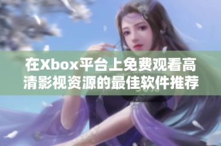 在Xbox平台上免费观看高清影视资源的最佳软件推荐