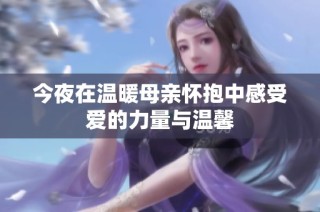 今夜在温暖母亲怀抱中感受爱的力量与温馨