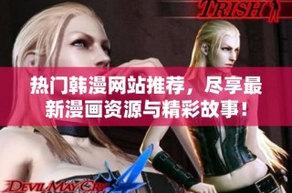 热门韩漫网站推荐，尽享最新漫画资源与精彩故事！