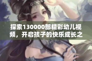 探索130000部精彩幼儿视频，开启孩子的快乐成长之旅