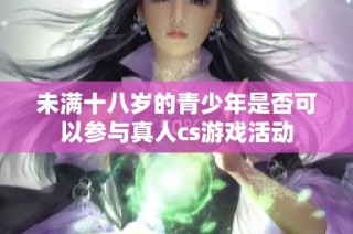 未满十八岁的青少年是否可以参与真人cs游戏活动