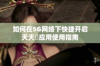 如何在5G网络下快捷开启天天奭应用使用指南