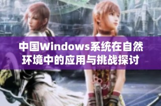 中国Windows系统在自然环境中的应用与挑战探讨