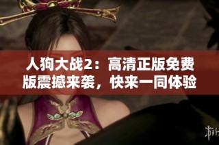 人狗大战2：高清正版免费版震撼来袭，快来一同体验！