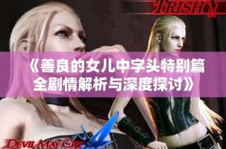 《善良的女儿中字头特别篇全剧情解析与深度探讨》