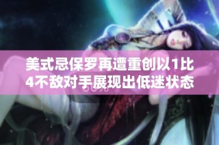 美式忌保罗再遭重创以1比4不敌对手展现出低迷状态