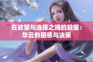 在欲望与选择之间的较量：华云的困惑与决策