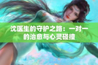 沈医生的守护之路：一对一的治愈与心灵碰撞