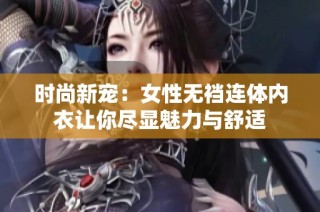 时尚新宠：女性无裆连体内衣让你尽显魅力与舒适