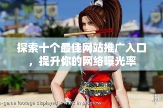 探索十个最佳网站推广入口，提升你的网络曝光率