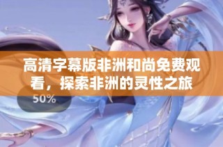 高清字幕版非洲和尚免费观看，探索非洲的灵性之旅