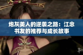 炮灰美人的逆袭之路：江念书友的推荐与成长故事