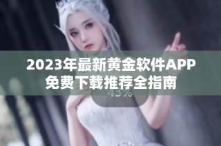 2023年最新黄金软件APP免费下载推荐全指南